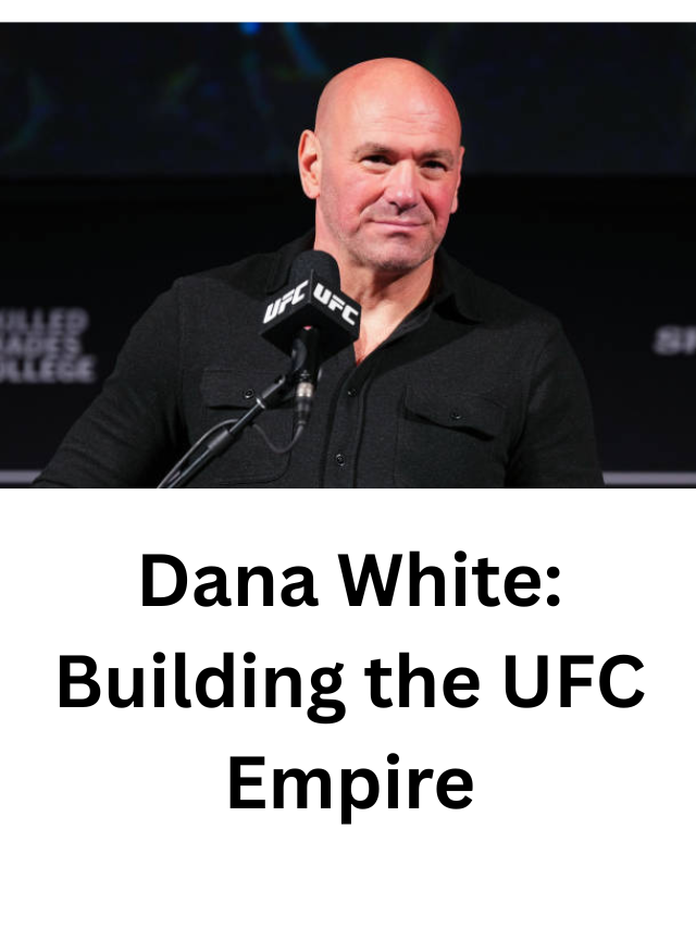 Dana White: How He Built the UFC Into a Billion-Dollar Empire
